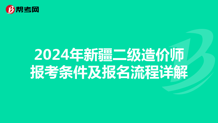 2024年新疆二级造价师报考条件及报名流程详解