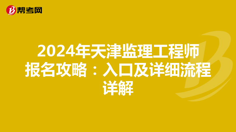 2024年天津监理工程师报名攻略：入口及详细流程详解