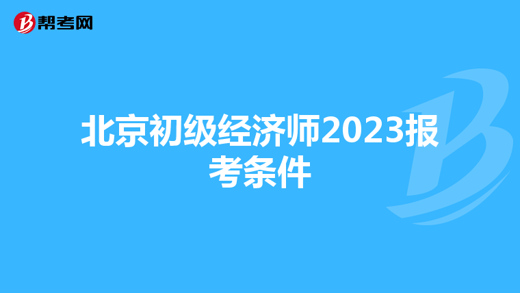 北京初级经济师2023报考条件