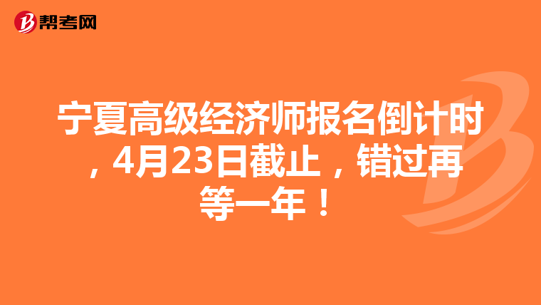 寧夏高級(jí)經(jīng)濟(jì)師報(bào)名倒計(jì)時(shí)，4月23日截止，錯(cuò)過(guò)再等一年！