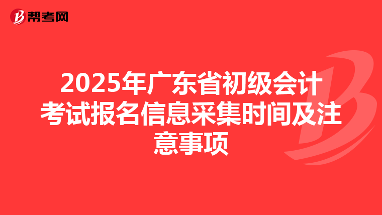 2025年广东省初级会计考试报名信息采集时间及注意事项