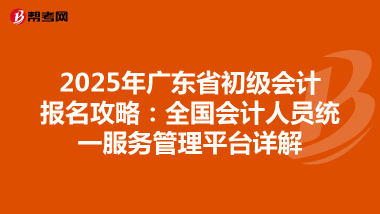 2025年广东省初级会计报名攻略：全国会计人员统一服务管理平台详解