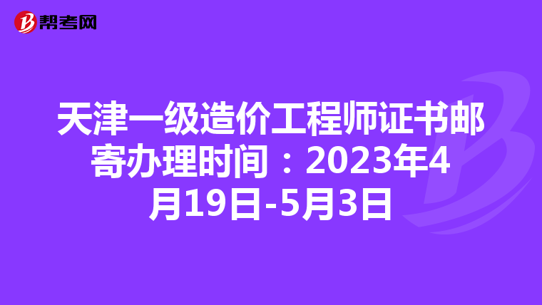 天津一级造价工程师证书邮寄办理时间：2023年4月19日-5月3日