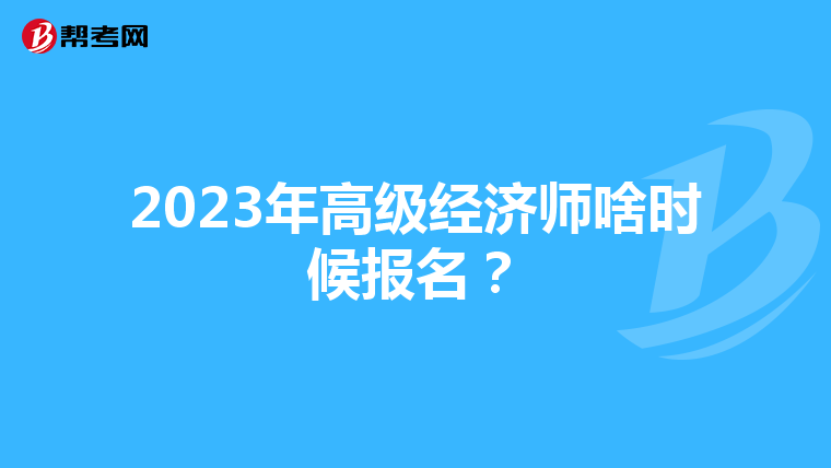 2023年高級經(jīng)濟(jì)師啥時(shí)候報(bào)名?