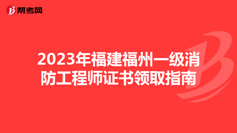 2023年福建福州一级消防工程师证书领取指南