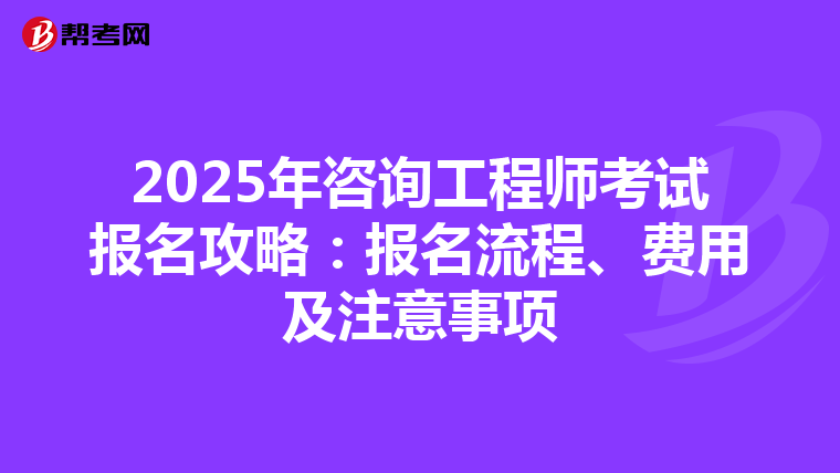 2025年咨询工程师考试报名攻略：报名流程、费用及注意事项