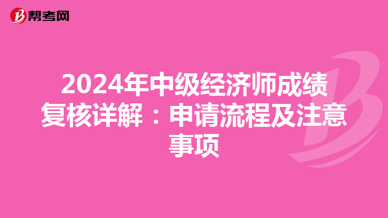 2024年中級(jí)經(jīng)濟(jì)師成績(jī)復(fù)核詳解:申請(qǐng)流程及注意事項(xiàng)
