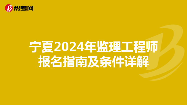 宁夏2024年监理工程师报名指南及条件详解