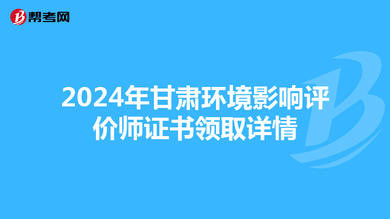 2024年甘肃环境影响评价师证书领取详情