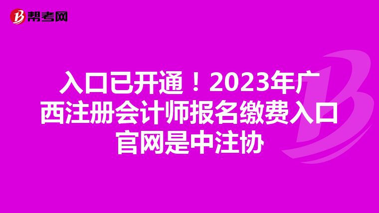 入口已開(kāi)通!2023年廣西注冊(cè)會(huì)計(jì)師報(bào)名繳費(fèi)入口官網(wǎng)是中注協(xié)