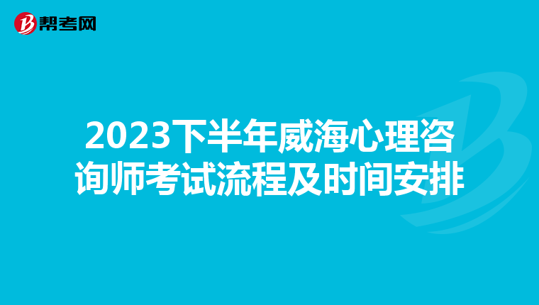 2023下半年威海心理咨询师考试流程及时间安排