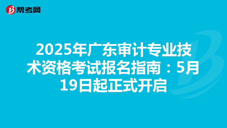 2025年广东审计专业技术资格考试报名指南：5月19日起正式开启