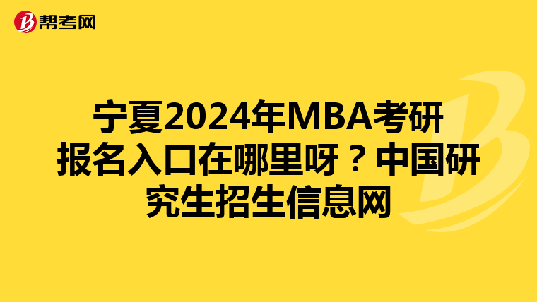 寧夏2024年MBA考研報名入口在哪里呀？中國研究生招生信息網