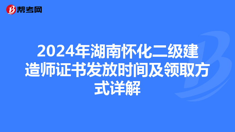 2024年湖南懷化二級建造師證書發(fā)放時(shí)間及領(lǐng)取方式詳解