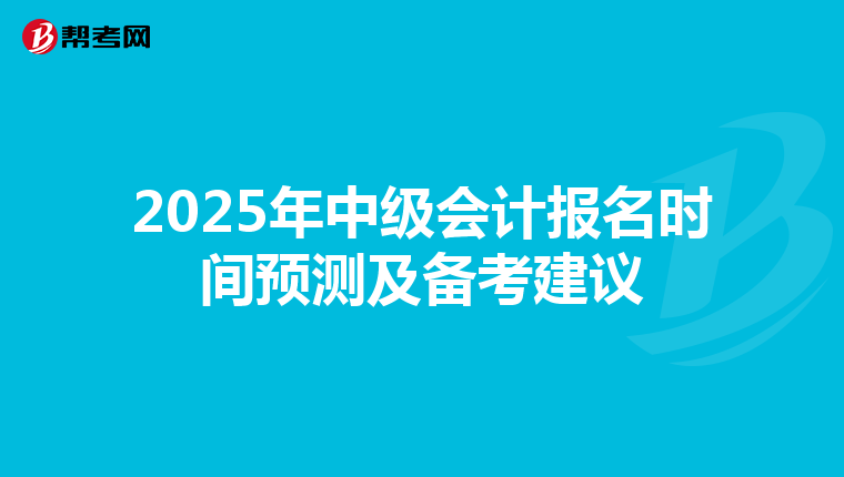 2025年中级会计报名时间预测及备考建议