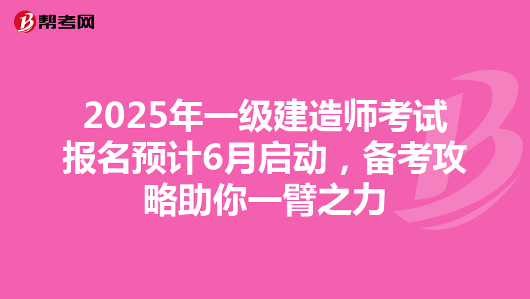 2025年一级建造师考试报名预计6月启动，备考攻略助你一臂之力