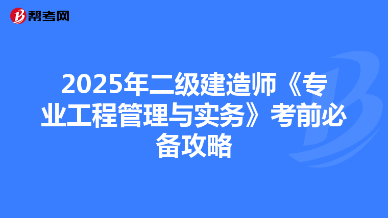 2025年二级建造师《专业工程管理与实务》考前必备攻略