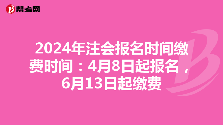 2024年注會(huì)報(bào)名時(shí)間繳費(fèi)時(shí)間：4月8日起報(bào)名，6月13日起繳費(fèi)