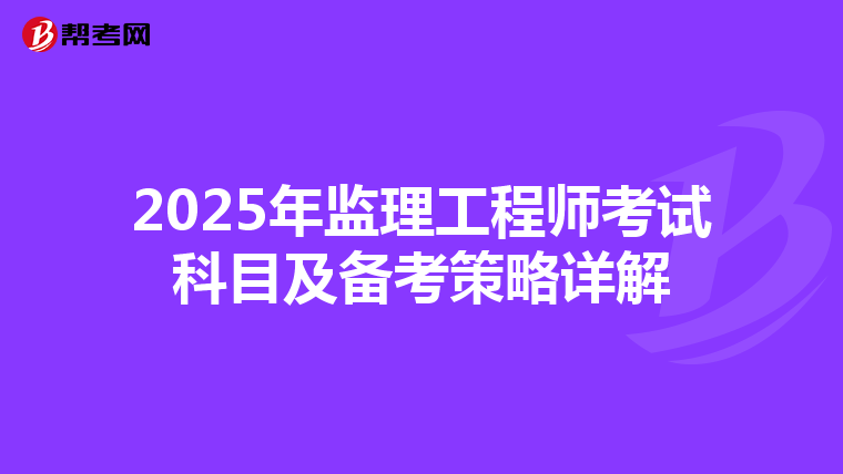 2025年监理工程师考试科目及备考策略详解