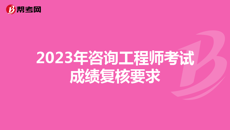 2023年咨询工程师考试成绩复核要求
