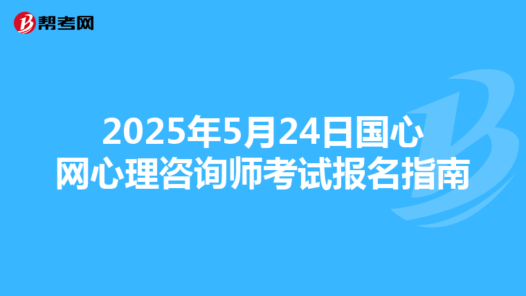 2025年5月24日国心网心理咨询师考试报名指南