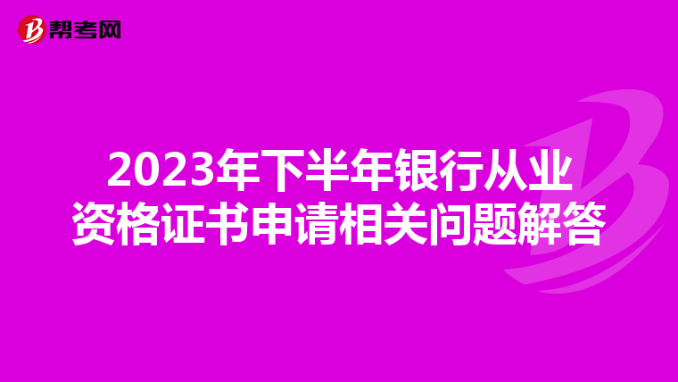 2023年下半年银行从业资格证书申请相关问题解答