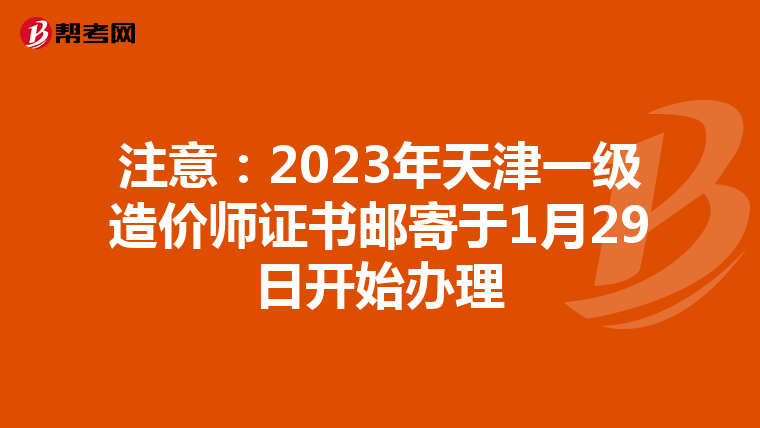 注意：2023年天津一级造价师证书邮寄于1月29日开始办理