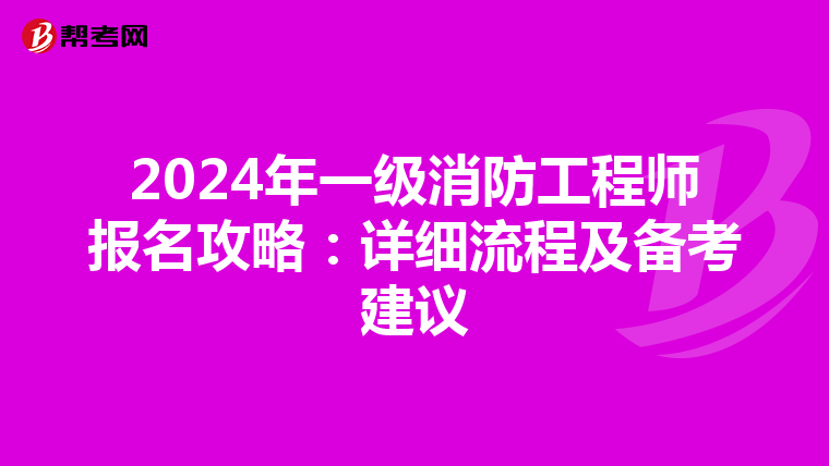 2024年一级消防工程师报名攻略：详细流程及备考建议