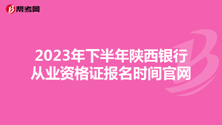 2023年下半年陕西银行从业资格证报名时间官网