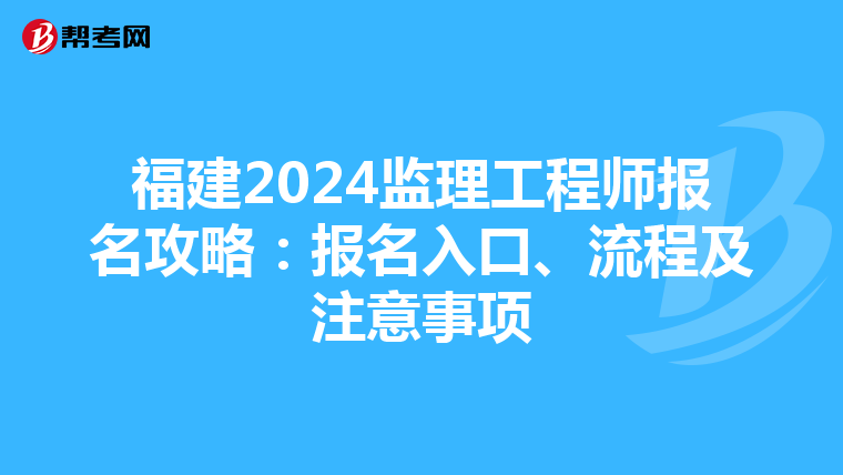 福建2024监理工程师报名攻略：报名入口、流程及注意事项
