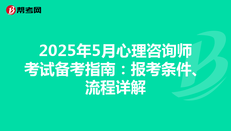 2025年5月心理咨询师考试备考指南：报考条件、流程详解