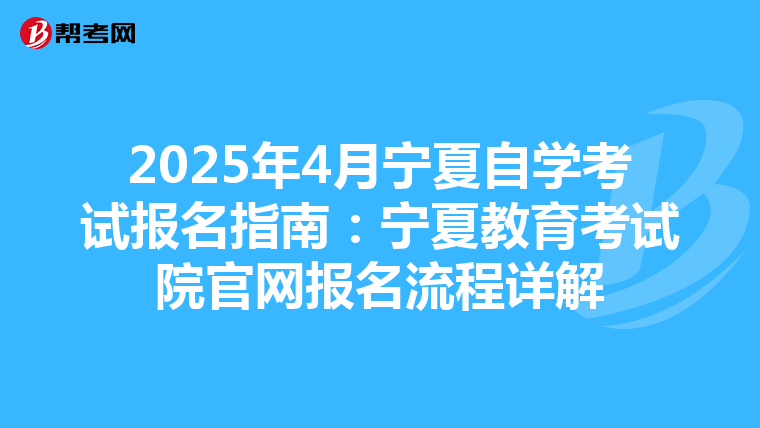 2025年4月宁夏自学考试报名指南：宁夏教育考试院官网报名流程详解