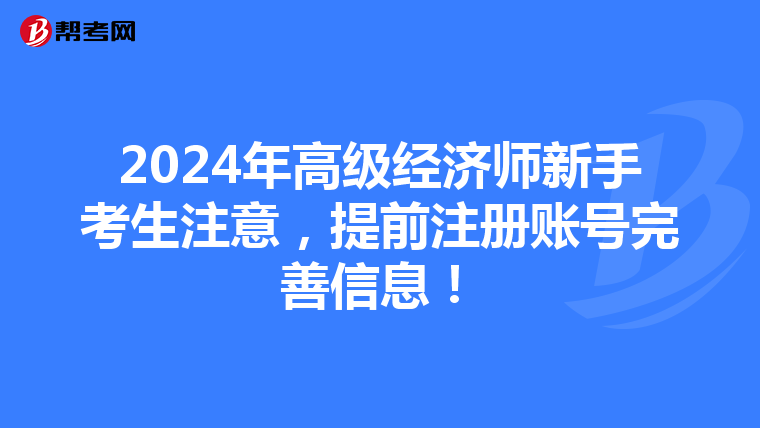 2024年高级经济师新手考生注意，提前注册账号完善信息！