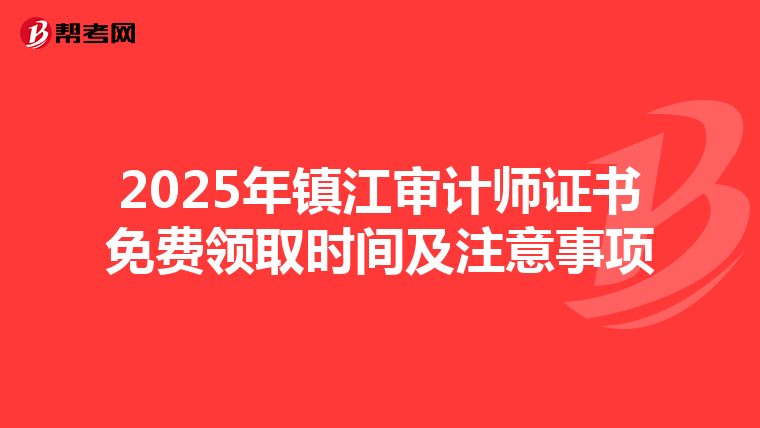 2025年镇江审计师证书免费领取时间及注意事项