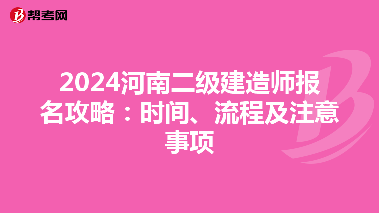 2024河南二级建造师报名攻略：时间、流程及注意事项