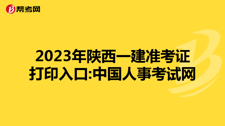 2023年陕西一建准考证打印入口:中国人事考试网