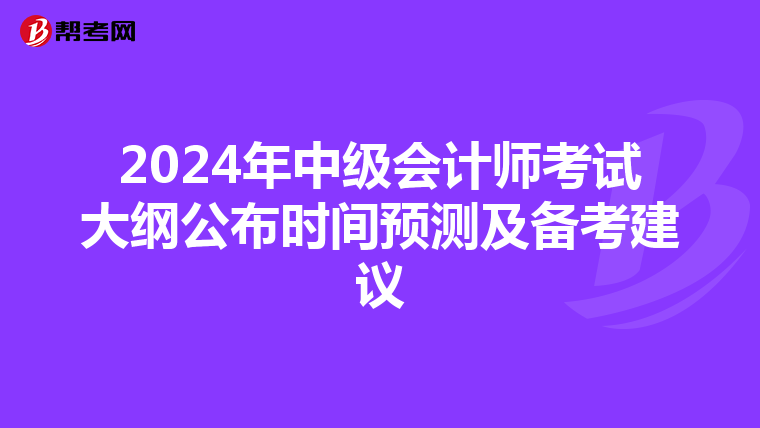 2024年中级会计师考试大纲公布时间预测及备考建议