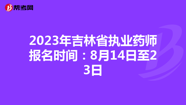 2023年吉林省执业药师报名时间：8月14日至23日