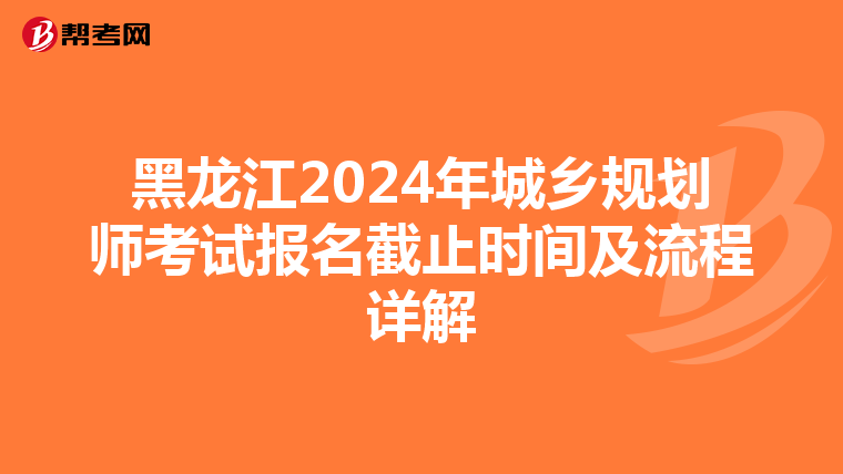 黑龙江2024年城乡规划师考试报名截止时间及流程详解