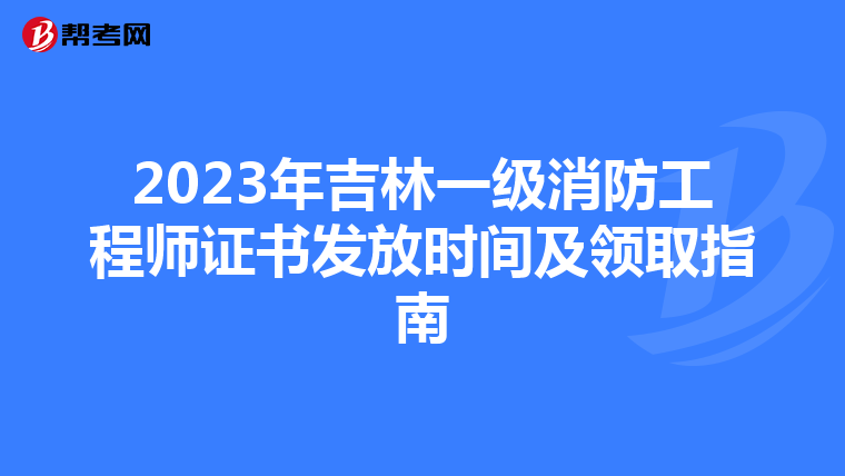 2023年吉林一级消防工程师证书发放时间及领取指南