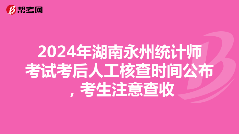 2024年湖南永州统计师考试考后人工核查时间公布，考生注意查收