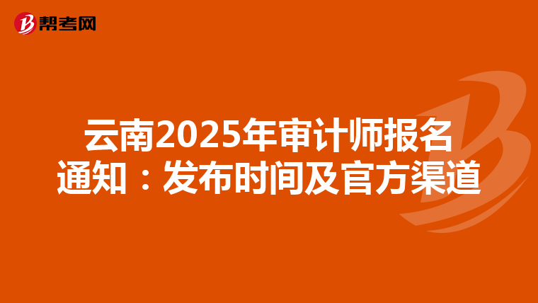 云南2025年审计师报名通知：发布时间及官方渠道