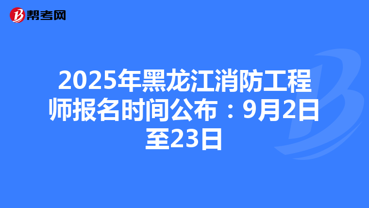 2025年黑龍江消防工程師報名時間公布：9月2日至23日