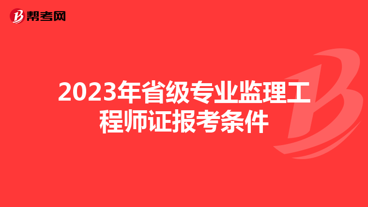 2023年省级专业监理工程师证报考条件