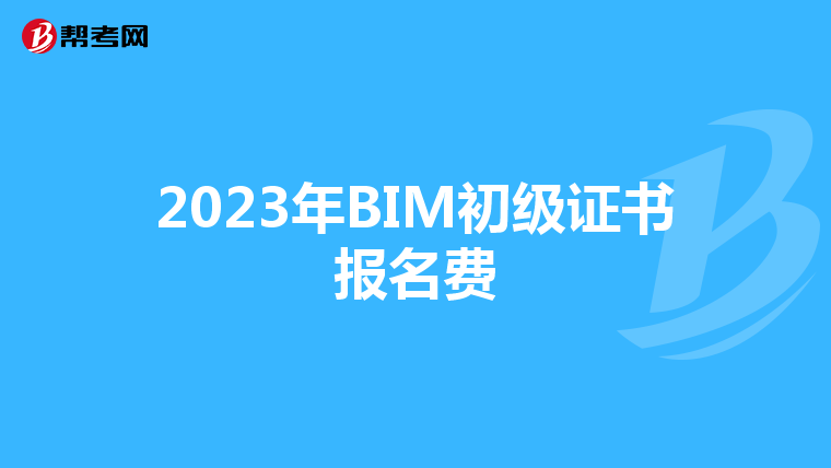 2023年BIM初级证书报名费