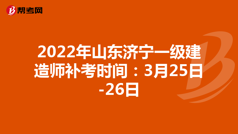 2022年山东济宁一级建造师补考时间：3月25日-26日