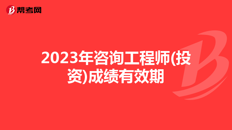 2023年咨询工程师(投资)成绩有效期