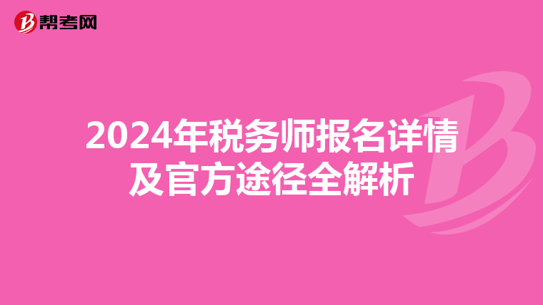 2024年税务师报名详情及官方途径全解析