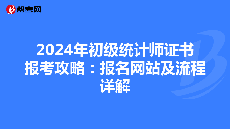 2024年初級(jí)統(tǒng)計(jì)師證書報(bào)考攻略:報(bào)名網(wǎng)站及流程詳解