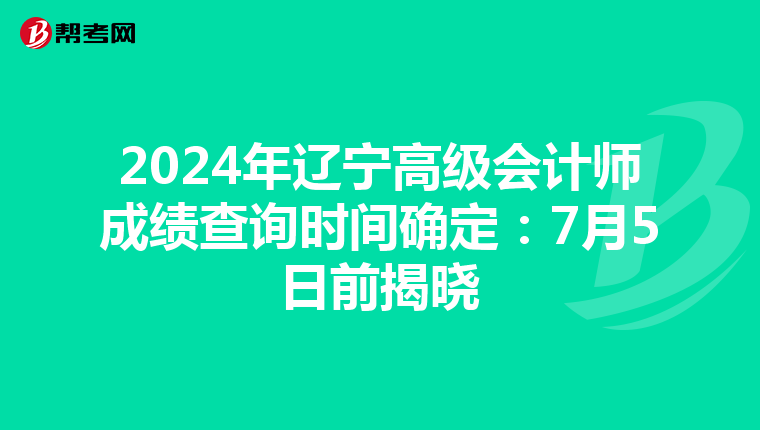 2024年遼寧高級會計師成績查詢時間確定：7月5日前揭曉